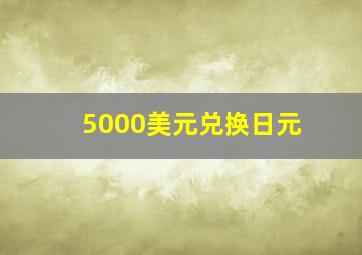 5000美元兑换日元