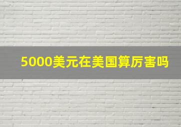 5000美元在美国算厉害吗