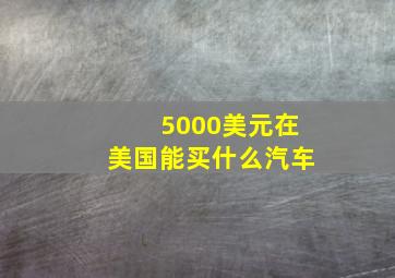 5000美元在美国能买什么汽车