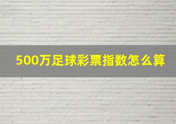 500万足球彩票指数怎么算