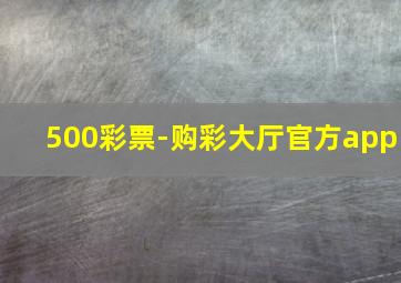 500彩票-购彩大厅官方app