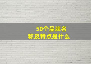 50个品牌名称及特点是什么