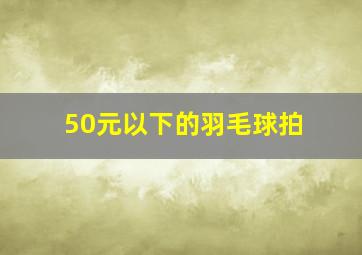 50元以下的羽毛球拍