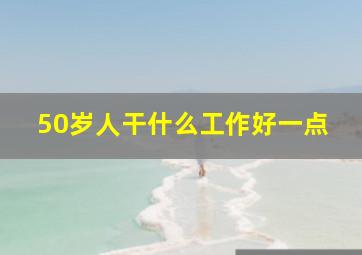 50岁人干什么工作好一点