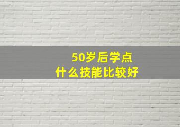 50岁后学点什么技能比较好