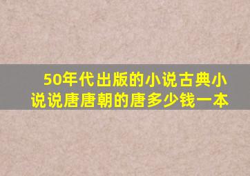 50年代出版的小说古典小说说唐唐朝的唐多少钱一本