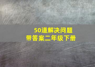 50道解决问题带答案二年级下册