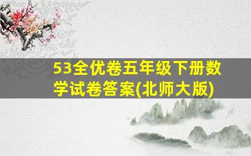 53全优卷五年级下册数学试卷答案(北师大版)