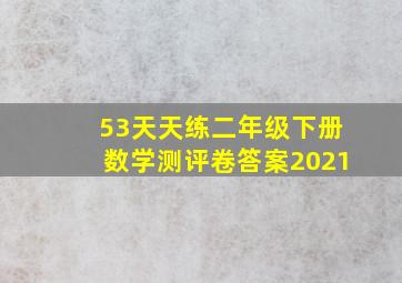 53天天练二年级下册数学测评卷答案2021