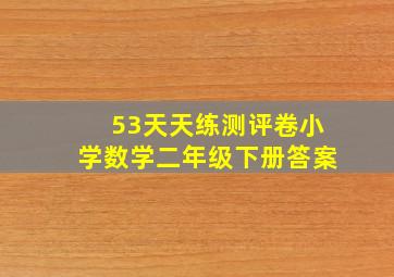 53天天练测评卷小学数学二年级下册答案