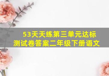 53天天练第三单元达标测试卷答案二年级下册语文