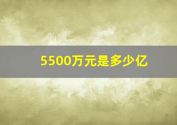 5500万元是多少亿