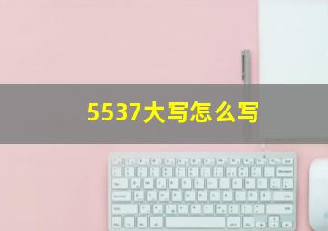 5537大写怎么写