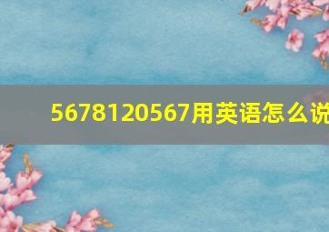 5678120567用英语怎么说