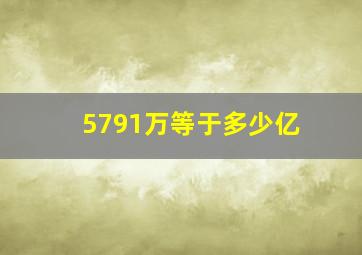 5791万等于多少亿