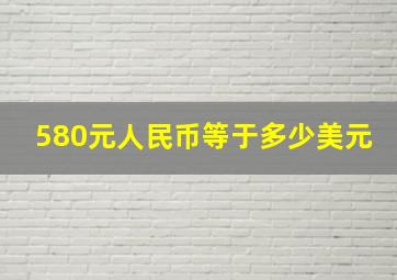 580元人民币等于多少美元