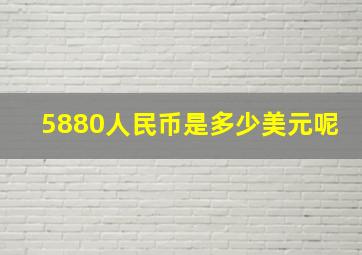 5880人民币是多少美元呢