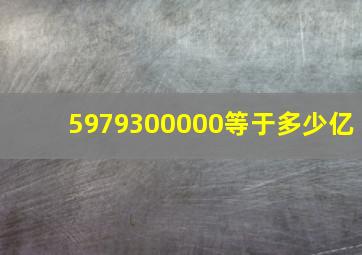 5979300000等于多少亿