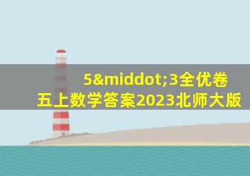 5·3全优卷五上数学答案2023北师大版