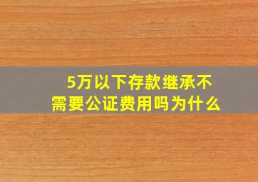 5万以下存款继承不需要公证费用吗为什么