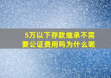 5万以下存款继承不需要公证费用吗为什么呢