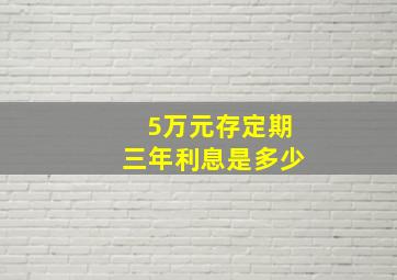 5万元存定期三年利息是多少