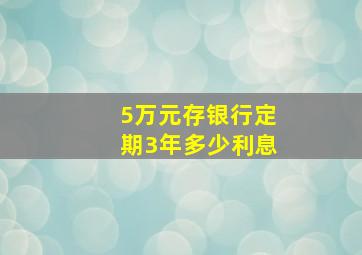 5万元存银行定期3年多少利息