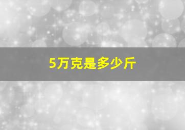 5万克是多少斤