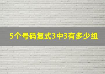 5个号码复式3中3有多少组