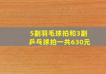 5副羽毛球拍和3副乒乓球拍一共630元