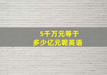 5千万元等于多少亿元呢英语