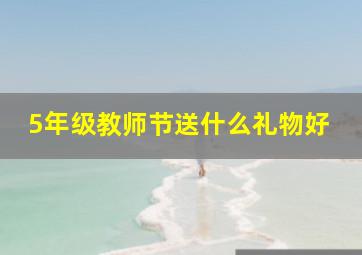 5年级教师节送什么礼物好