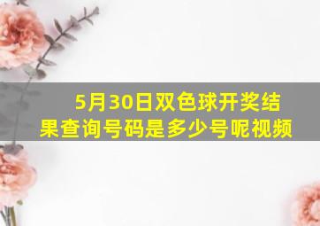 5月30日双色球开奖结果查询号码是多少号呢视频