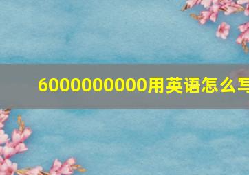 6000000000用英语怎么写