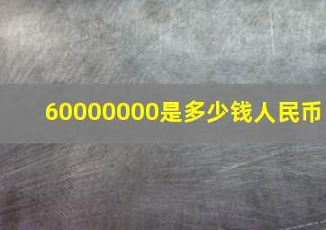 60000000是多少钱人民币