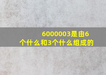 6000003是由6个什么和3个什么组成的