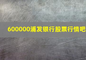 600000浦发银行股票行情吧