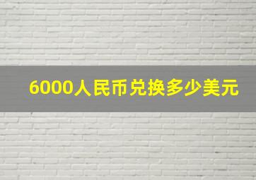 6000人民币兑换多少美元