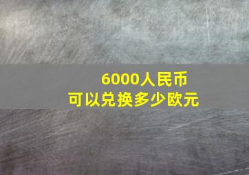 6000人民币可以兑换多少欧元