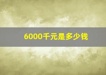 6000千元是多少钱