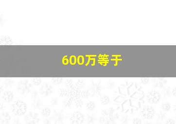 600万等于