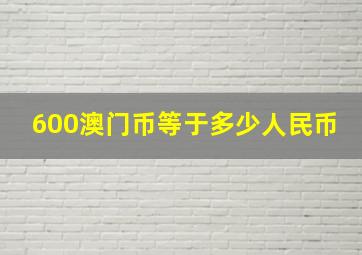 600澳门币等于多少人民币