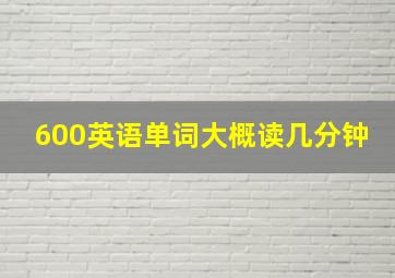 600英语单词大概读几分钟