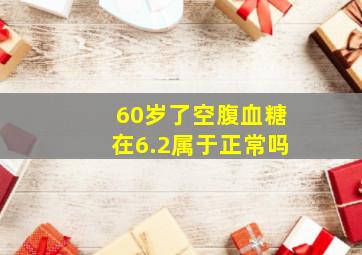 60岁了空腹血糖在6.2属于正常吗