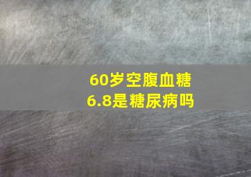 60岁空腹血糖6.8是糖尿病吗