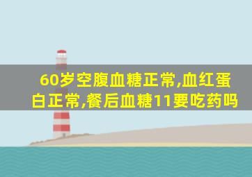 60岁空腹血糖正常,血红蛋白正常,餐后血糖11要吃药吗