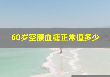 60岁空腹血糖正常值多少