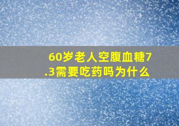 60岁老人空腹血糖7.3需要吃药吗为什么