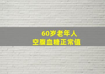 60岁老年人空腹血糖正常值