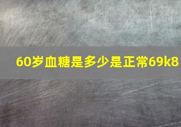 60岁血糖是多少是正常69k8